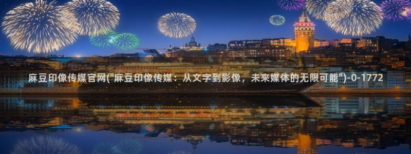 麻豆视频内容页面：麻豆印像传媒官网(\