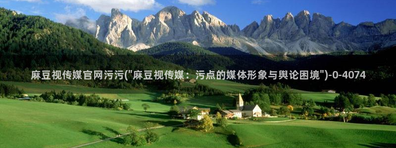 麻豆视频 入口在线看：麻豆视传媒官网污污(\