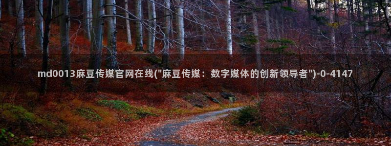 麻豆视频 高清入口：md0013麻豆传媒官网在线