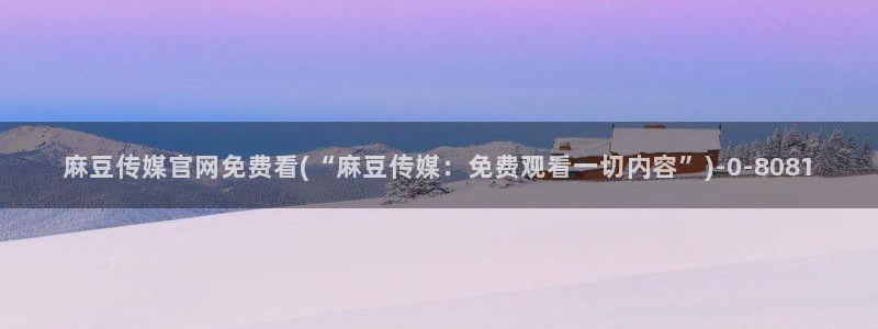 麻豆 专区：麻豆传媒官网免费看(“麻豆传媒：免费