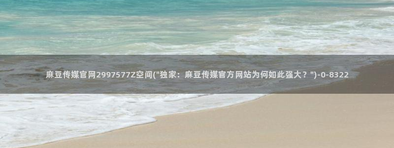 麻豆视频高清：麻豆传媒官网2997577Z空间(\