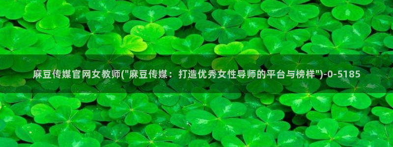 麻豆资源专区：麻豆传媒官网女教师(\