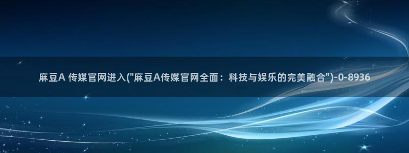 麻豆视频 热门高清：麻豆A 传媒官网进入(\