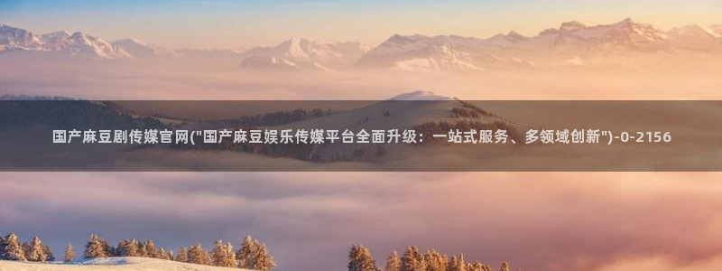 麻豆视频 站在线看：国产麻豆剧传媒官网(\