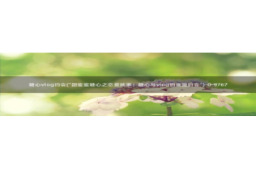 糖心vlog晚晚：糖心vlog约会(\