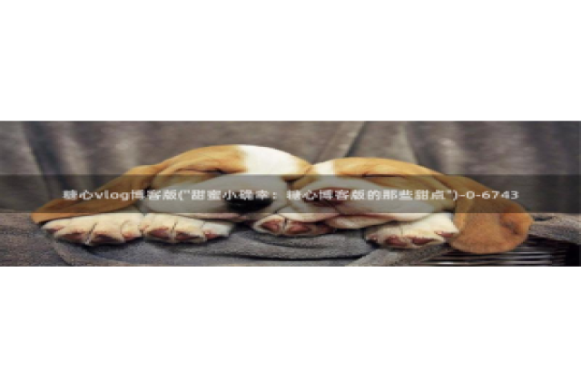 糖心vlog分享：糖心vlog博客版(\