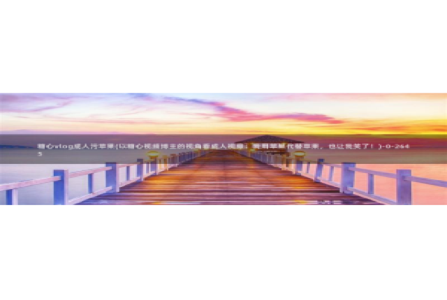 糖心Vlog JK制服：糖心vlog成人污苹果(以糖心视频博主的视角看成人视频：