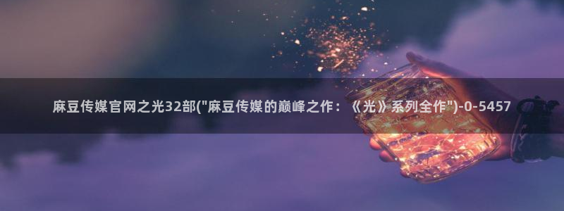 麻豆最新合集：麻豆传媒官网之光32部(\