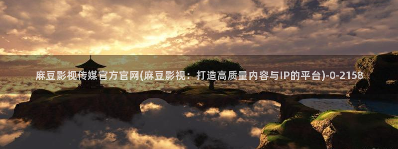 麻豆视频专区完整版：麻豆影视传媒官方官网(麻豆影视：打造