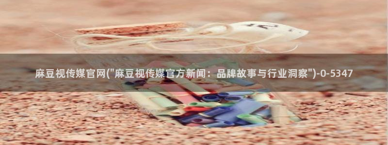 麻豆视频 热门下载：麻豆视传媒官网(\