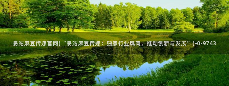 麻豆导航：易站麻豆传媒官网(“易站麻豆传媒：独家