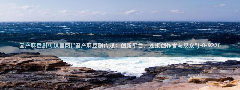 麻豆视频推荐完整版：国产麻豆剧传媒官网(\