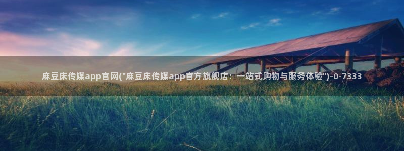 麻豆 资源入口：麻豆床传媒app官网(\